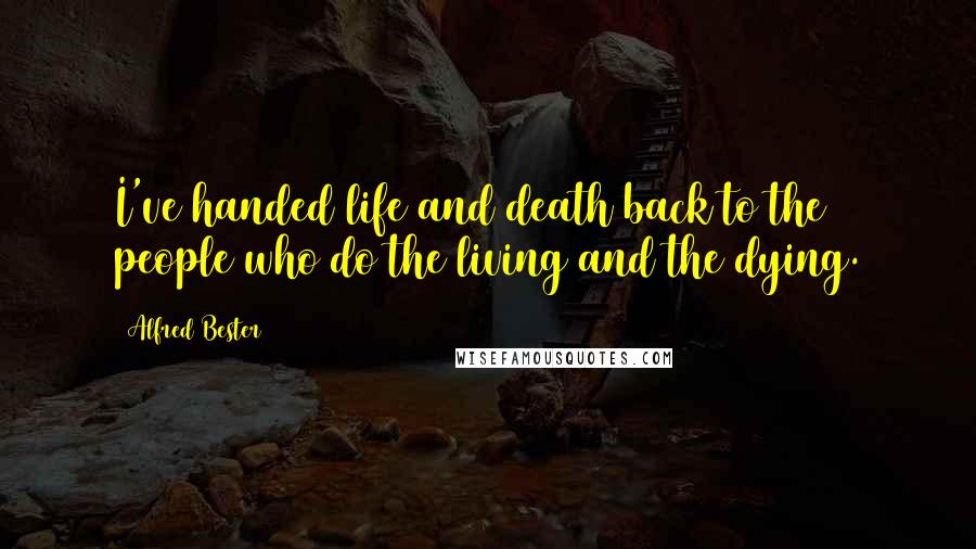 Alfred Bester Quotes: I've handed life and death back to the people who do the living and the dying.