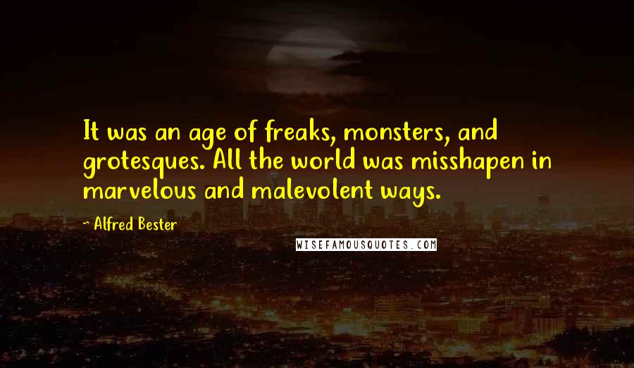 Alfred Bester Quotes: It was an age of freaks, monsters, and grotesques. All the world was misshapen in marvelous and malevolent ways.