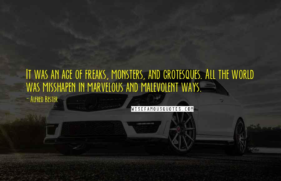 Alfred Bester Quotes: It was an age of freaks, monsters, and grotesques. All the world was misshapen in marvelous and malevolent ways.