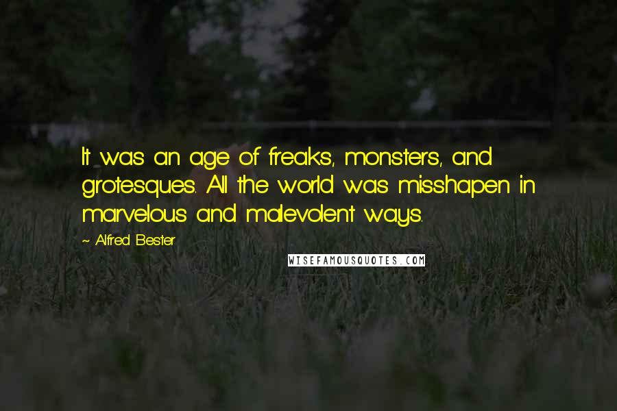 Alfred Bester Quotes: It was an age of freaks, monsters, and grotesques. All the world was misshapen in marvelous and malevolent ways.