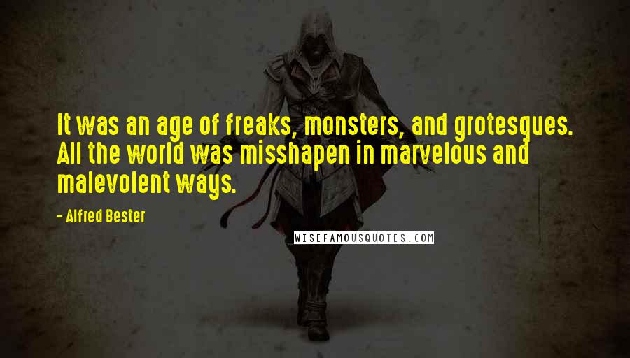 Alfred Bester Quotes: It was an age of freaks, monsters, and grotesques. All the world was misshapen in marvelous and malevolent ways.