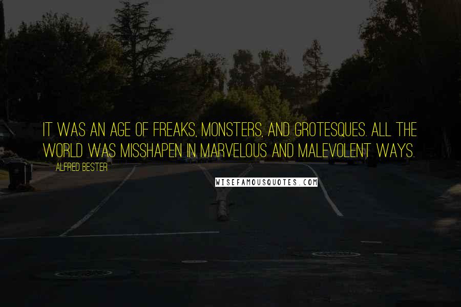 Alfred Bester Quotes: It was an age of freaks, monsters, and grotesques. All the world was misshapen in marvelous and malevolent ways.