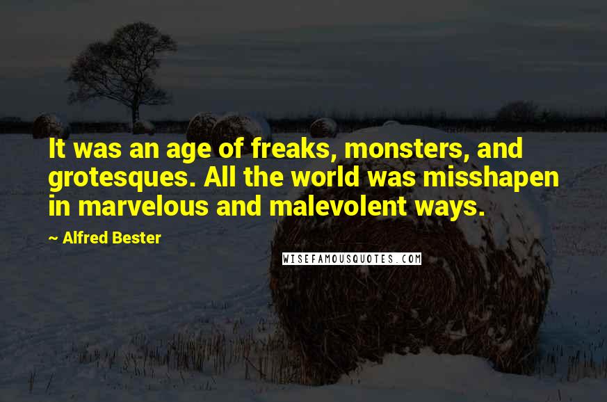 Alfred Bester Quotes: It was an age of freaks, monsters, and grotesques. All the world was misshapen in marvelous and malevolent ways.