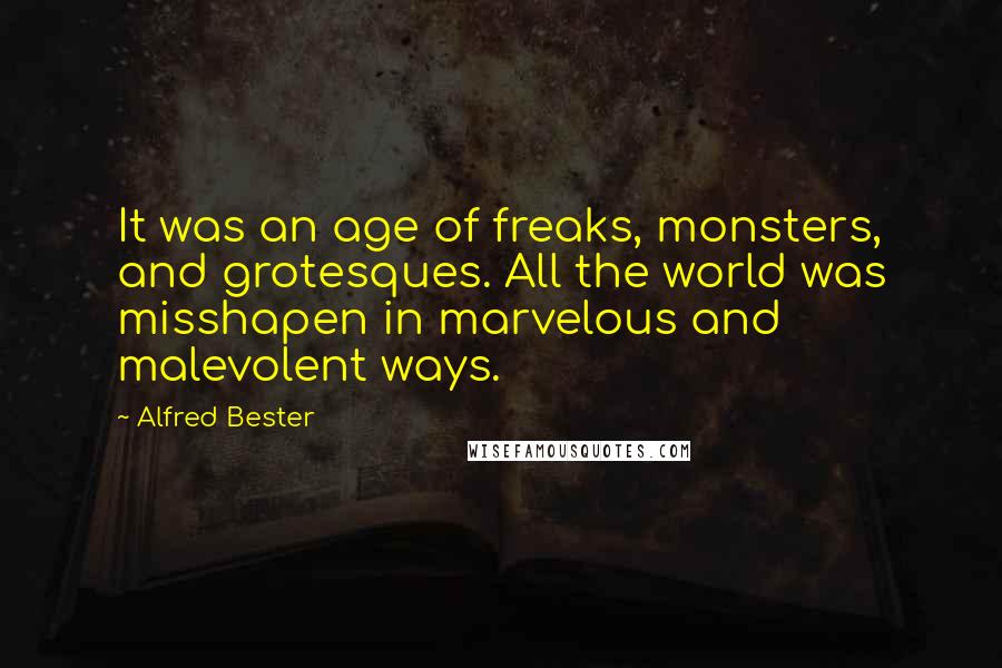 Alfred Bester Quotes: It was an age of freaks, monsters, and grotesques. All the world was misshapen in marvelous and malevolent ways.