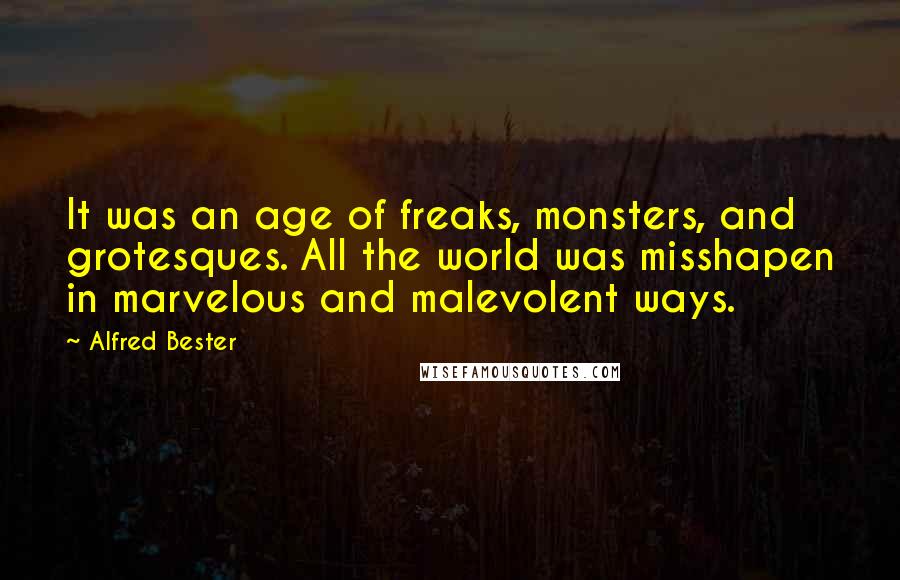 Alfred Bester Quotes: It was an age of freaks, monsters, and grotesques. All the world was misshapen in marvelous and malevolent ways.