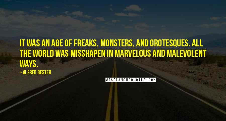 Alfred Bester Quotes: It was an age of freaks, monsters, and grotesques. All the world was misshapen in marvelous and malevolent ways.