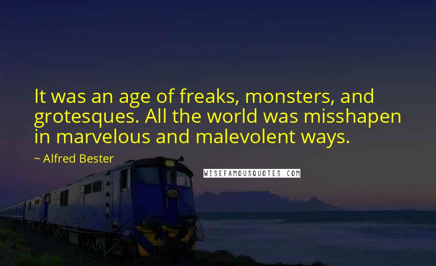 Alfred Bester Quotes: It was an age of freaks, monsters, and grotesques. All the world was misshapen in marvelous and malevolent ways.