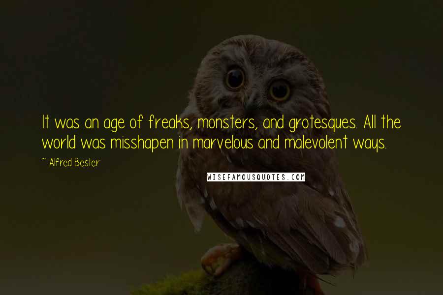 Alfred Bester Quotes: It was an age of freaks, monsters, and grotesques. All the world was misshapen in marvelous and malevolent ways.