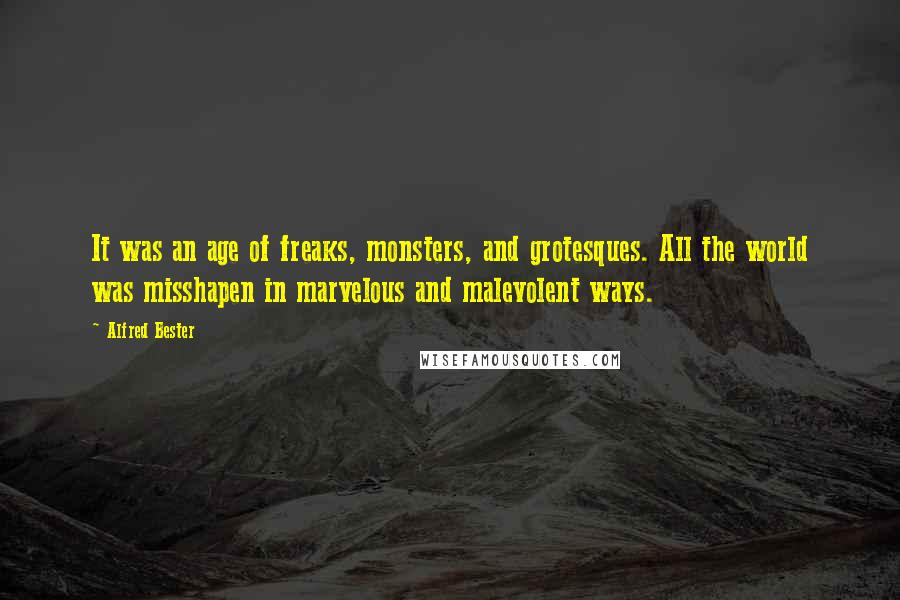 Alfred Bester Quotes: It was an age of freaks, monsters, and grotesques. All the world was misshapen in marvelous and malevolent ways.