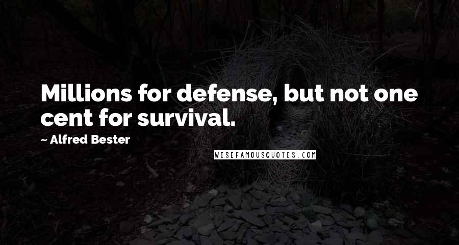 Alfred Bester Quotes: Millions for defense, but not one cent for survival.