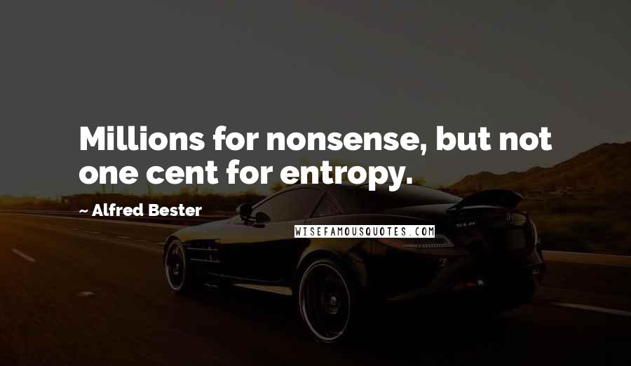 Alfred Bester Quotes: Millions for nonsense, but not one cent for entropy.