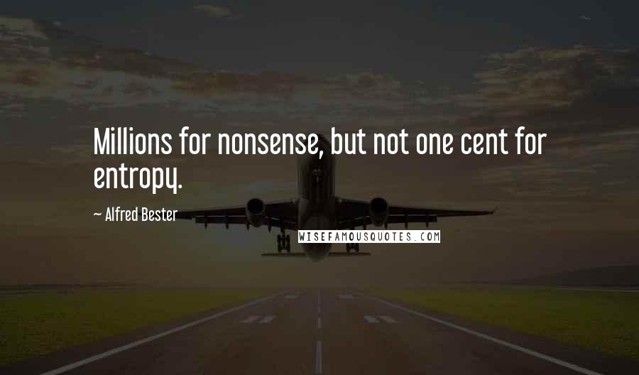 Alfred Bester Quotes: Millions for nonsense, but not one cent for entropy.