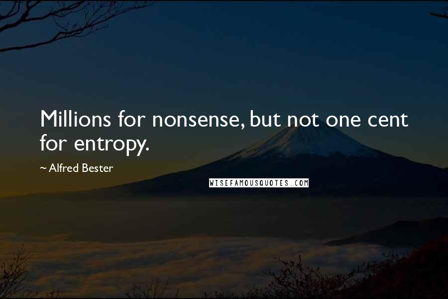 Alfred Bester Quotes: Millions for nonsense, but not one cent for entropy.