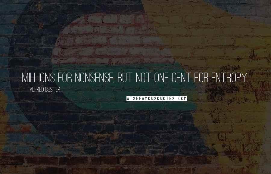 Alfred Bester Quotes: Millions for nonsense, but not one cent for entropy.