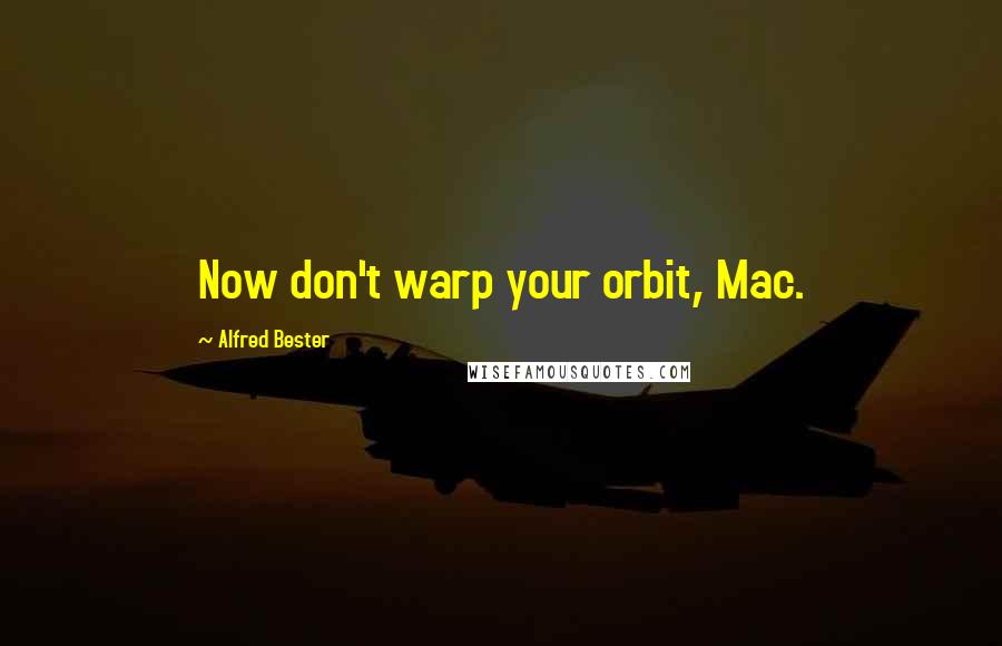 Alfred Bester Quotes: Now don't warp your orbit, Mac.