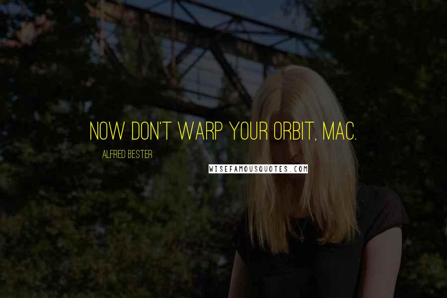 Alfred Bester Quotes: Now don't warp your orbit, Mac.