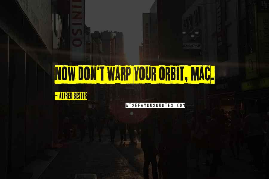 Alfred Bester Quotes: Now don't warp your orbit, Mac.