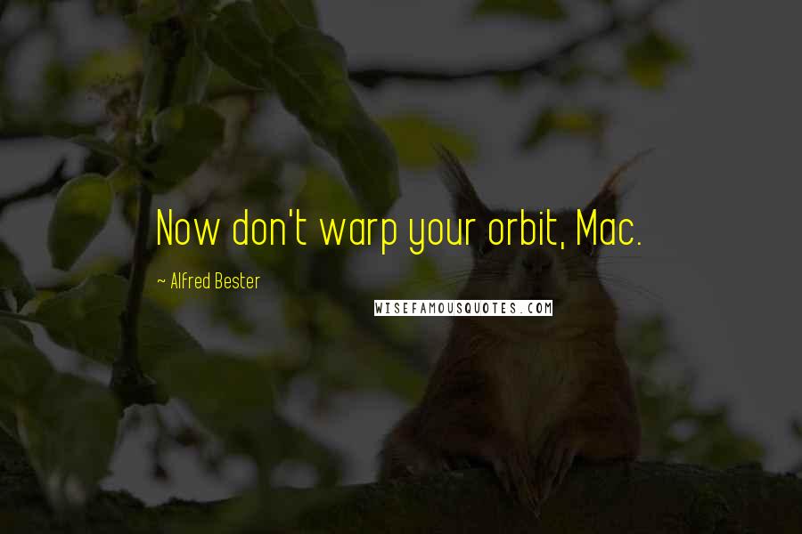 Alfred Bester Quotes: Now don't warp your orbit, Mac.