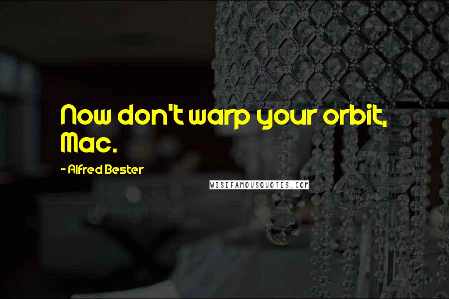 Alfred Bester Quotes: Now don't warp your orbit, Mac.