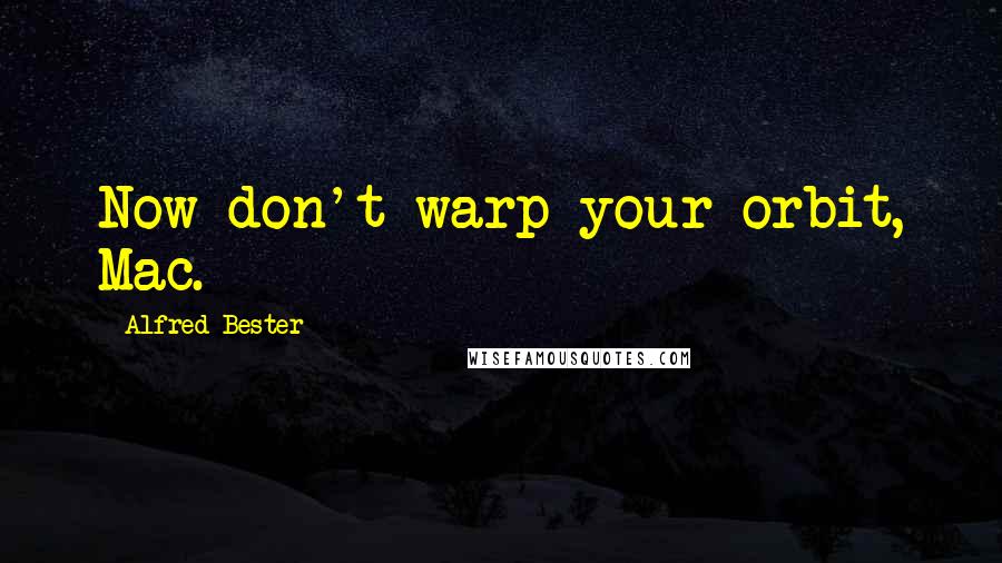 Alfred Bester Quotes: Now don't warp your orbit, Mac.