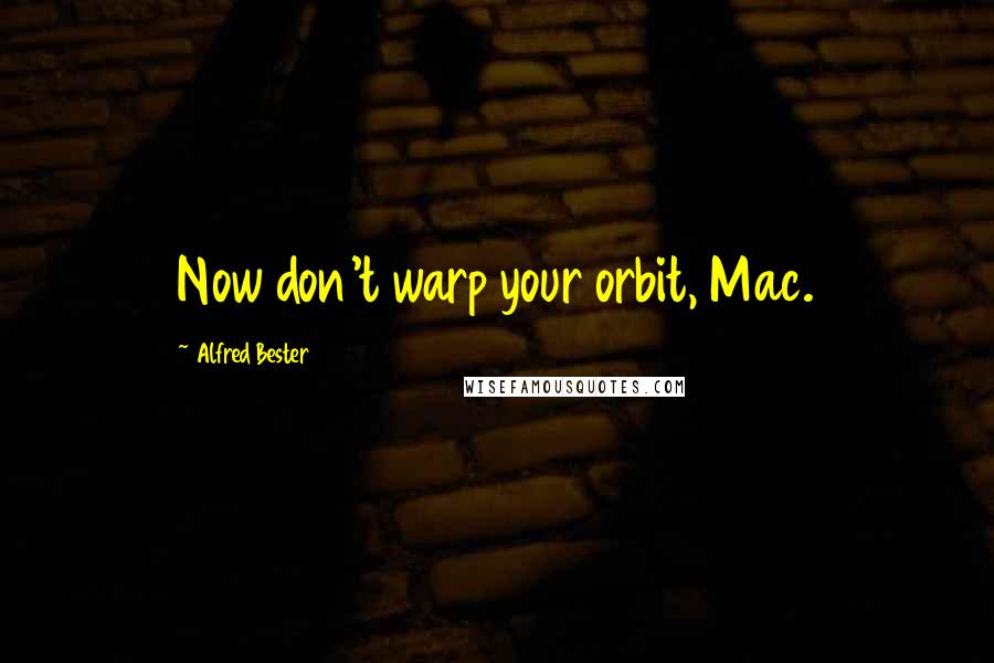 Alfred Bester Quotes: Now don't warp your orbit, Mac.