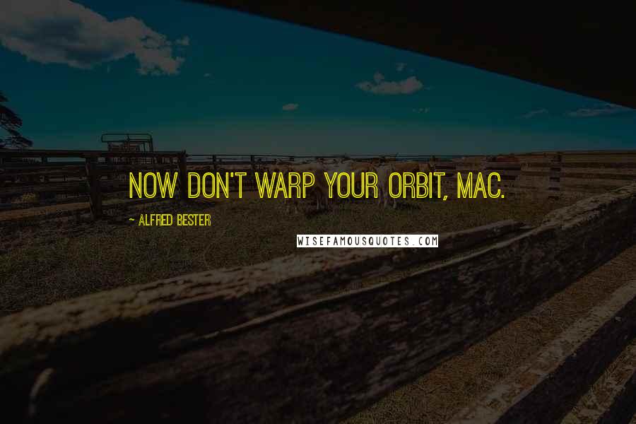 Alfred Bester Quotes: Now don't warp your orbit, Mac.