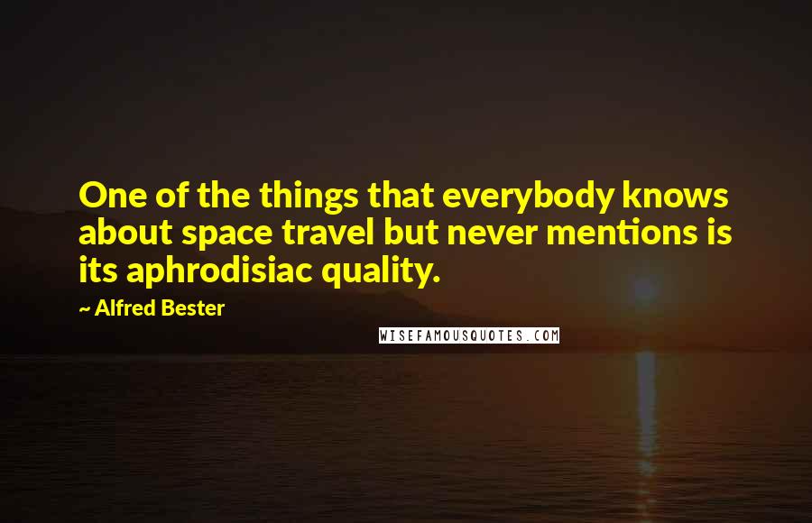 Alfred Bester Quotes: One of the things that everybody knows about space travel but never mentions is its aphrodisiac quality.