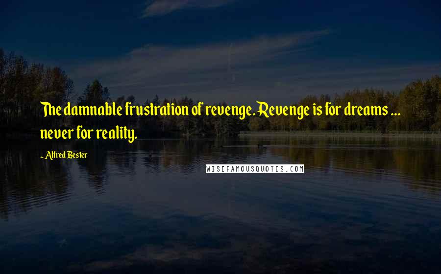 Alfred Bester Quotes: The damnable frustration of revenge. Revenge is for dreams ... never for reality.