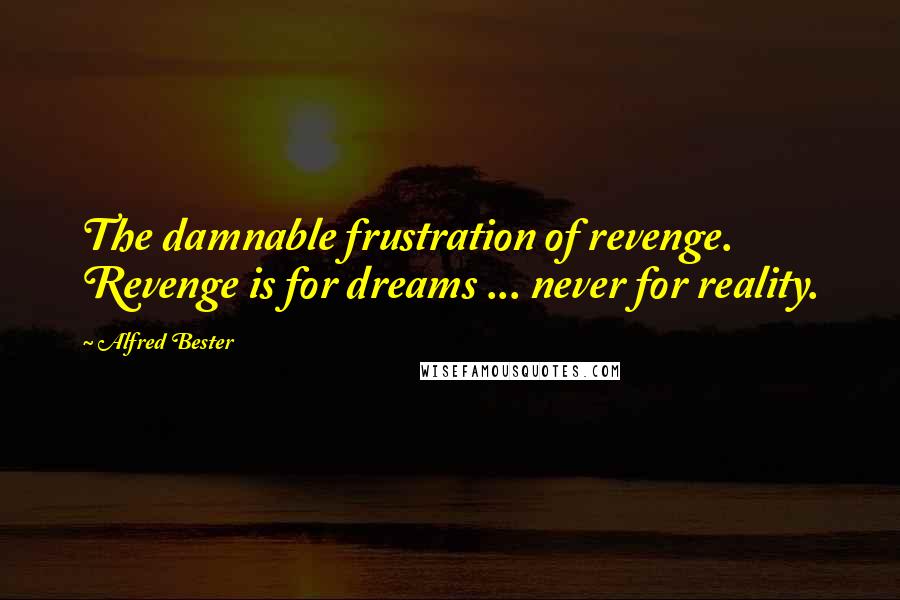 Alfred Bester Quotes: The damnable frustration of revenge. Revenge is for dreams ... never for reality.