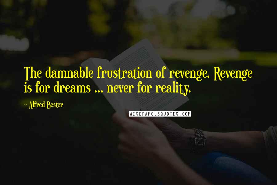 Alfred Bester Quotes: The damnable frustration of revenge. Revenge is for dreams ... never for reality.