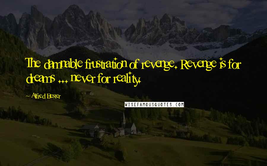 Alfred Bester Quotes: The damnable frustration of revenge. Revenge is for dreams ... never for reality.