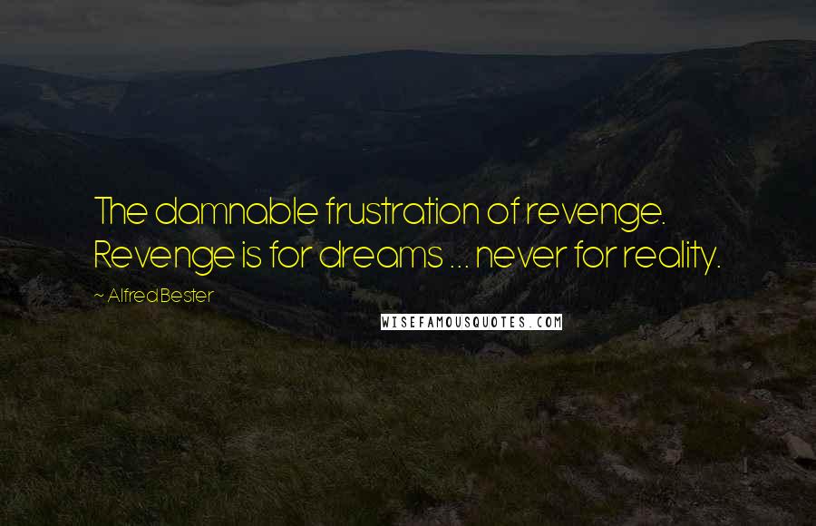 Alfred Bester Quotes: The damnable frustration of revenge. Revenge is for dreams ... never for reality.