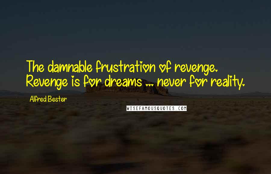 Alfred Bester Quotes: The damnable frustration of revenge. Revenge is for dreams ... never for reality.