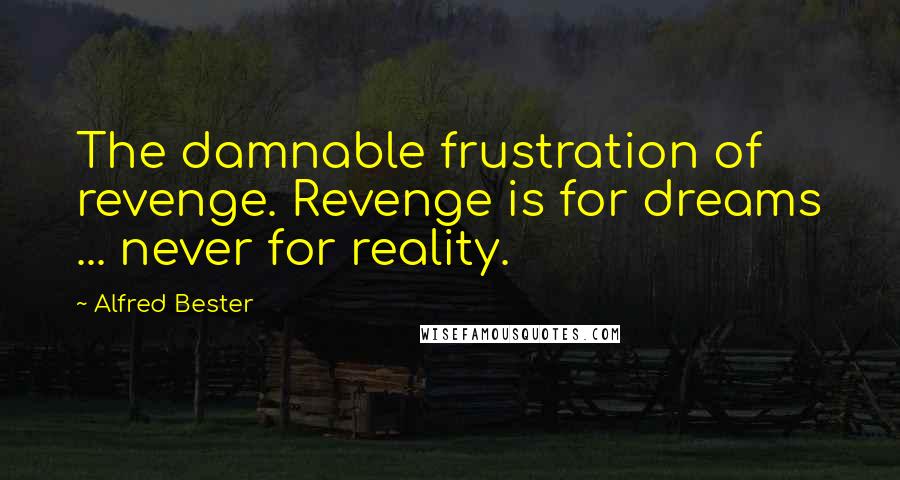 Alfred Bester Quotes: The damnable frustration of revenge. Revenge is for dreams ... never for reality.