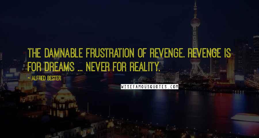 Alfred Bester Quotes: The damnable frustration of revenge. Revenge is for dreams ... never for reality.