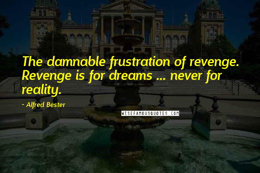 Alfred Bester Quotes: The damnable frustration of revenge. Revenge is for dreams ... never for reality.