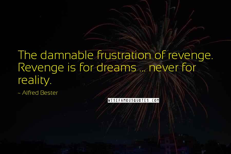 Alfred Bester Quotes: The damnable frustration of revenge. Revenge is for dreams ... never for reality.