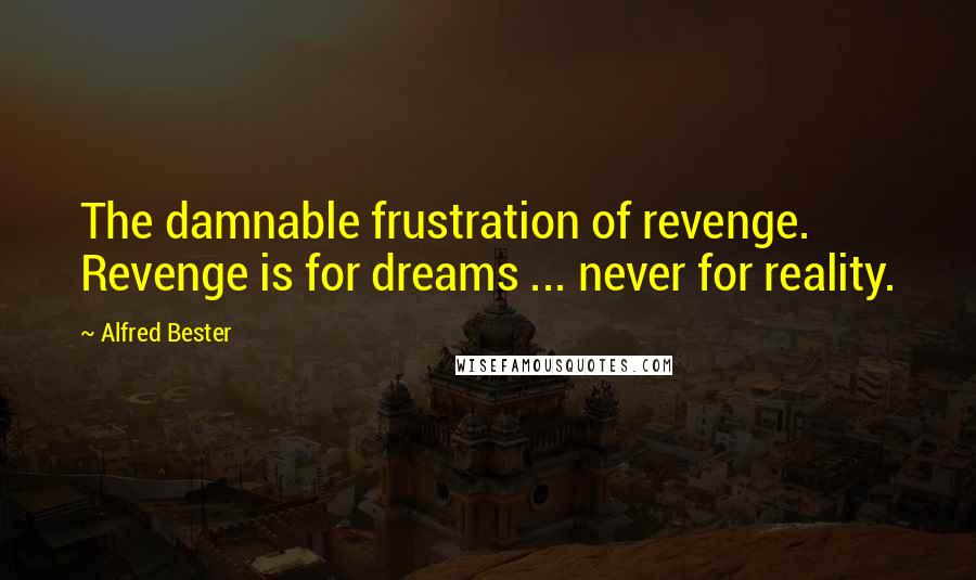 Alfred Bester Quotes: The damnable frustration of revenge. Revenge is for dreams ... never for reality.