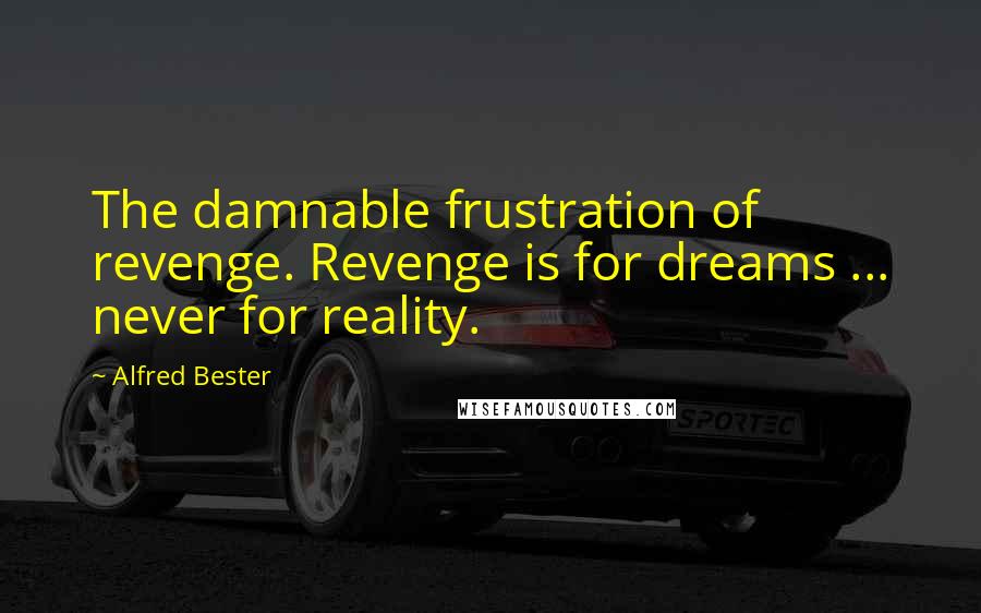 Alfred Bester Quotes: The damnable frustration of revenge. Revenge is for dreams ... never for reality.