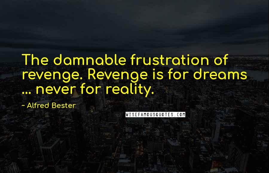 Alfred Bester Quotes: The damnable frustration of revenge. Revenge is for dreams ... never for reality.