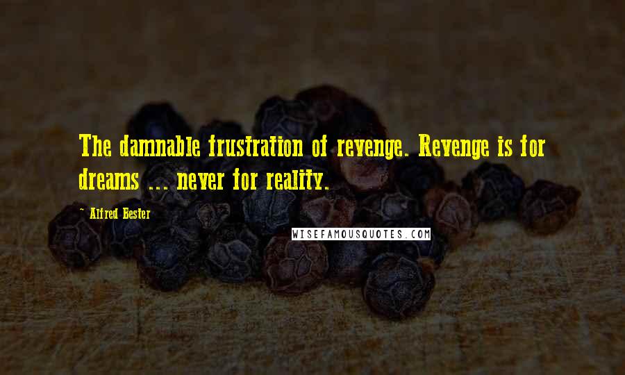 Alfred Bester Quotes: The damnable frustration of revenge. Revenge is for dreams ... never for reality.