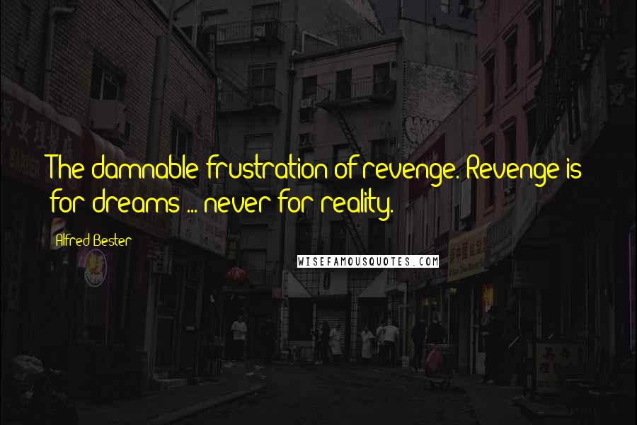 Alfred Bester Quotes: The damnable frustration of revenge. Revenge is for dreams ... never for reality.