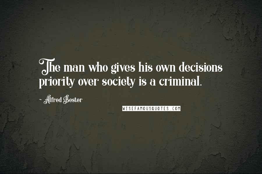 Alfred Bester Quotes: The man who gives his own decisions priority over society is a criminal.