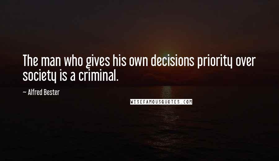 Alfred Bester Quotes: The man who gives his own decisions priority over society is a criminal.