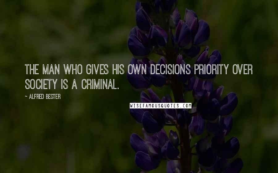 Alfred Bester Quotes: The man who gives his own decisions priority over society is a criminal.