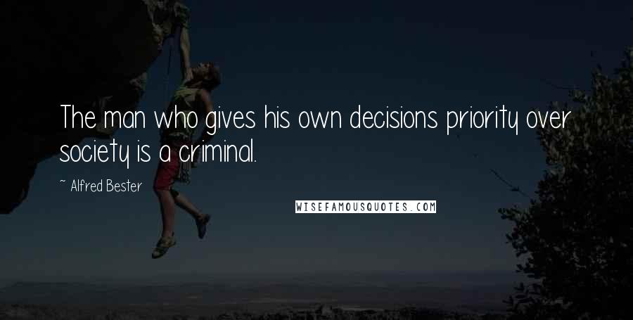 Alfred Bester Quotes: The man who gives his own decisions priority over society is a criminal.