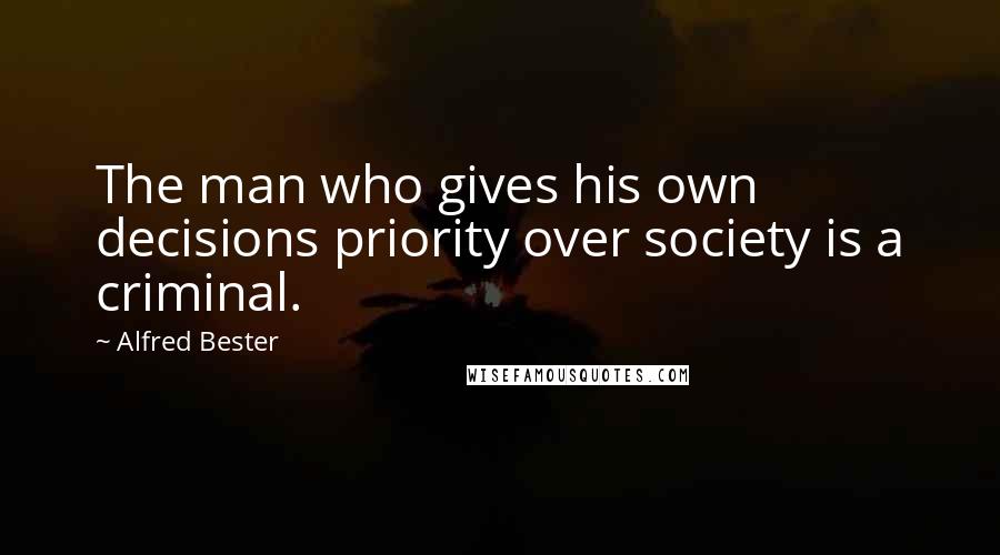 Alfred Bester Quotes: The man who gives his own decisions priority over society is a criminal.