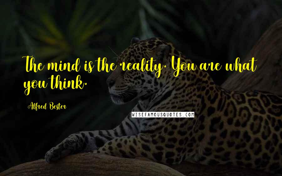 Alfred Bester Quotes: The mind is the reality. You are what you think.