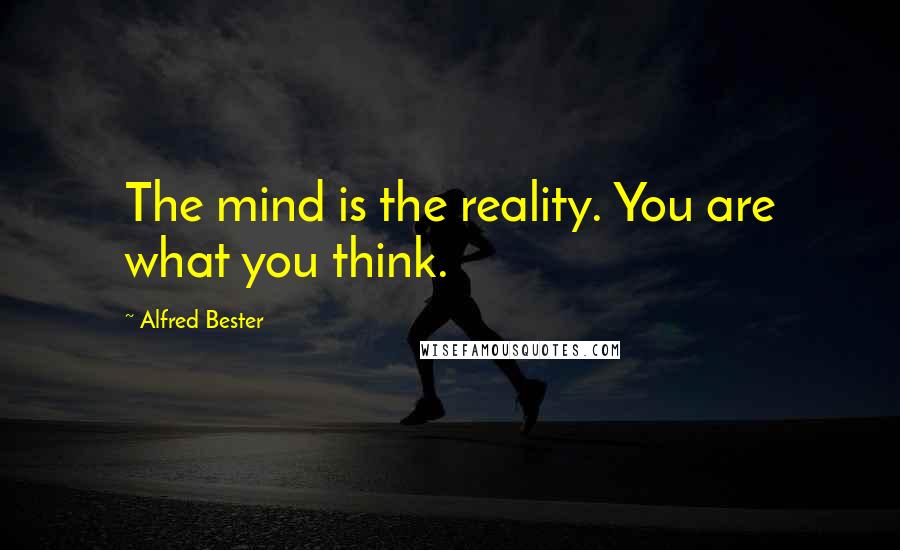 Alfred Bester Quotes: The mind is the reality. You are what you think.