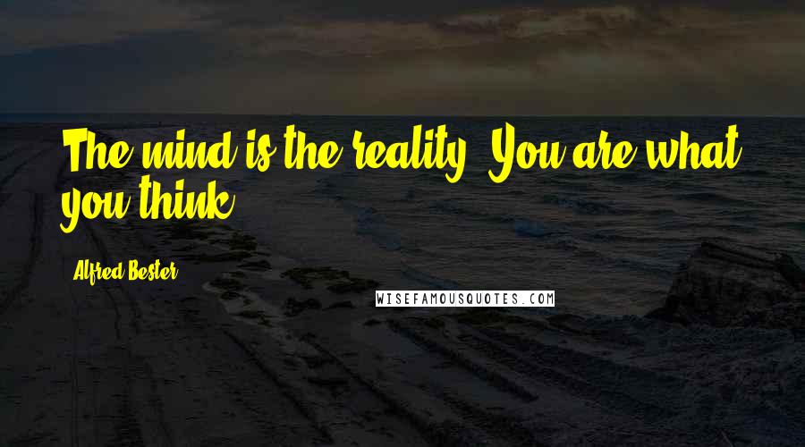 Alfred Bester Quotes: The mind is the reality. You are what you think.